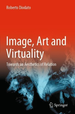 Image, Art and Virtuality: Towards an Aesthetics of Relation by Roberto Diodato 9783030677862