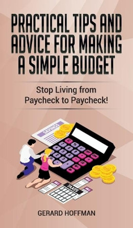 Practical Tips and Advice for Making a Simple Budget: Stop Living from Paycheck to Paycheck! by Gerard Hoffman 9781913986100