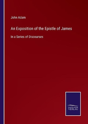 An Exposition of the Epistle of James: In a Series of Discourses by John Adam 9783752530360