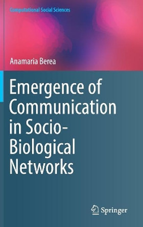Emergence of Communication in Socio-Biological Networks by Anamaria Berea 9783319645643