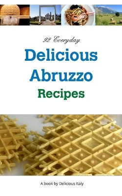 92 Everyday Delicious Abruzzo Recipes: A Delicious Italy Book by Philip Curnow 9781714849055