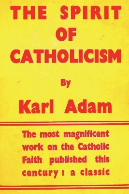 The Spirit of Catholicism by Karl Adam 9781773236841