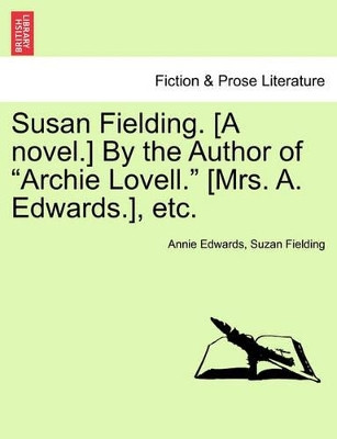 Susan Fielding. [A Novel.] by the Author of "Archie Lovell." [Mrs. A. Edwards.], Etc. by Annie Edwards 9781241580995