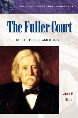 The Fuller Court: Justices, Rulings, and Legacy by James W. Ely 9781576077146