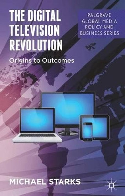 The Digital Television Revolution: Origins to Outcomes by M. Starks 9781137273345
