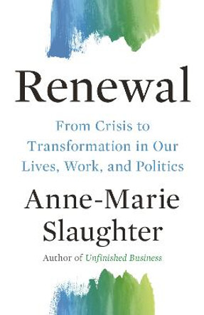 Renewal: From Crisis to Transformation in Our Politics, Work, and Lives by Anne-Marie Slaughter