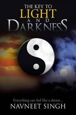 The Key to Light and Darkness: Everything Can Feel Like a Dream... by Navneet Singh 9781490709482