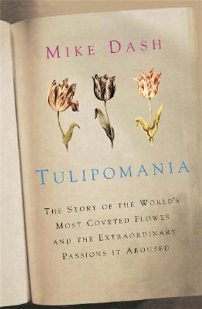 Tulipomania: The Story of the World's Most Coveted Flower and the Extraordinary Passions it Aroused by Mike Dash