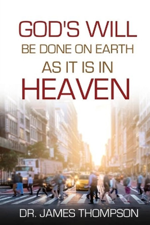 God's Will Be Done On Earth As It Is In Heaven by James Thompson 9781737095729