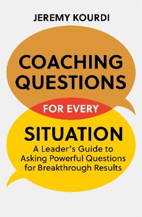 Coaching Questions for Every Situation: Breakthrough Asking Skills When You Need Them Most by Jeremy Kourdi