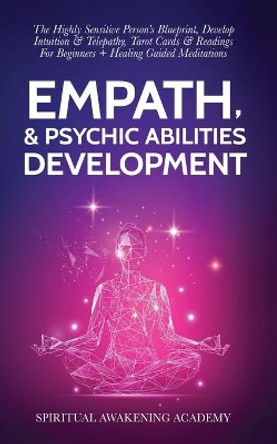 Empath & Psychic Abilities Development: The Highly Sensitive Person's Blueprint, Develop Intuition & Telepathy, Tarot Cards & Readings For Beginners + Healing Guided Meditations by Spiritual Awakening Academy 9781801346740