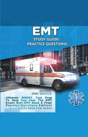 EMT Study Guide! Practice Questions Edition ! Ultimate NREMT Test Prep To Help You Pass The EMT Exam! Best EMT Book & Prep! Practice Questions Edition. Guaranteed To Raise Your Score! by Jamie Montoya 9781617044724