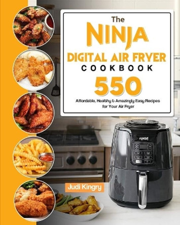 The Ninja Digital Air Fryer Cookbook: 550 Affordable, Healthy & Amazingly Easy Recipes for Your Air Fryer by Judi Kingry 9781803193083