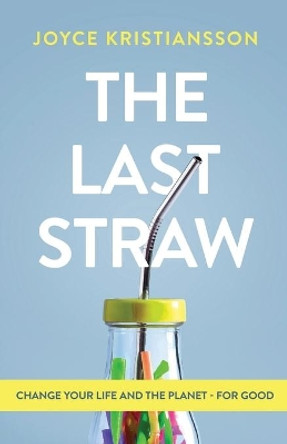 The Last Straw: Change Your Life and the Planet - For Good by Joyce Kristiansson 9781649218452