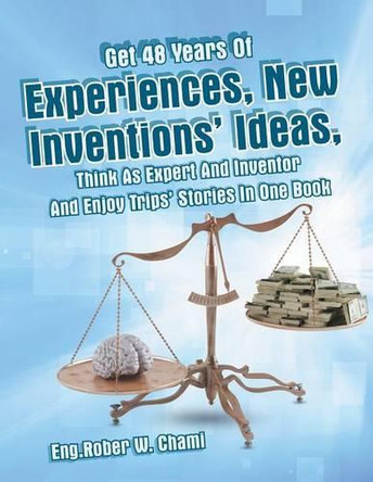 Get 48 Years of Experiences, New Inventions' Ideas, Think as Expert and Inventor and Enjoy Trips' Stories in One Book by Eng Rober W Chami 9781490753874