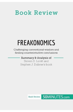 Book Review: Freakonomics by Steven D. Levitt and Stephen J. Dubner: Challenging conventional wisdom and finding counterintuitive conclusions by 50minutes 9782808016957