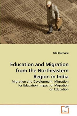 Education and Migration from the Northeastern Region in India by Rikil Chyrmang 9783639241044