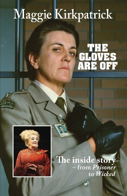 The Gloves Are Off: The inside story - from Prisoner to Wicked by Maggie Kirkpatrick 9781760794385