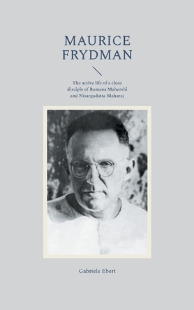 Maurice Frydman: The active life of a close disciple of Ramana Maharshi and Nisargadatta Maharaj by Gabriele Ebert 9783769338997