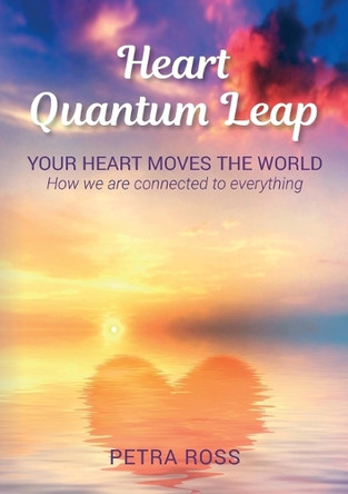 Heart Quantum Leap: Your Heart Moves The World. How we are connected to everything. by Petra Ross 9783769305340