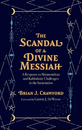 The Scandal of a Divine Messiah: A Response to Maimonidean and Kabbalistic Challenges to the Incarnation by Brian J Crawford 9798385225354