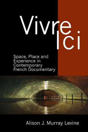 Vivre Ici: Space, Place and Experience in Contemporary French Documentary by Alison J. Murray Levine 9781800855847