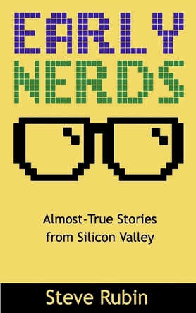 Early Nerds: Almost-True Stories from Silicon Valley by Steve Rubin 9781732087903