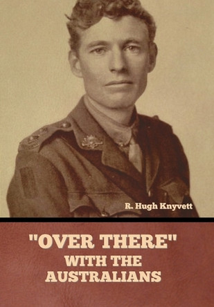 "Over There" with the Australians by R Hugh Knyvett 9798888308615