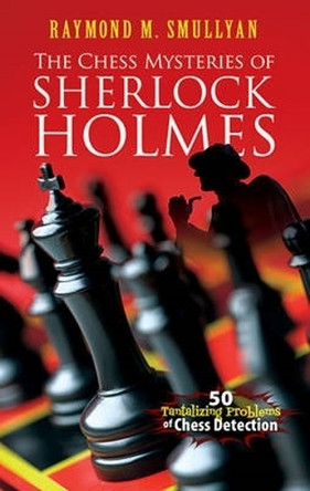 Chess Mysteries of Sherlock Holmes: Fifty Tantalizing Problems of Chess Detection by Raymond M. Smullyan 9780486482019