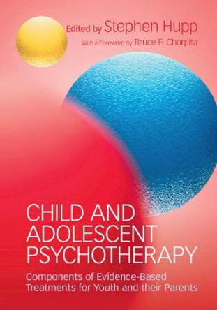 Child and Adolescent Psychotherapy: Components of Evidence-Based Treatments for Youth and their Parents by Stephen Hupp