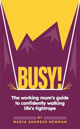 Busy! The working mum's guide to confidently walking life's tightrope by Maria Newman 9781914428074