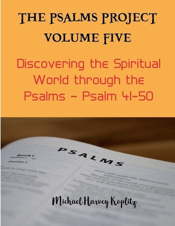 The Psalms Project Volume Five - Discovering the Spiritual World through the Psalms - Psalm 41-50 by Michael Harvey Koplitz 9798224443437