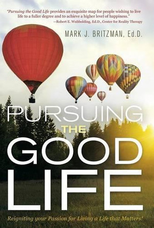 Pursuing the Good Life: Reigniting Your Passion for Living a Life That Matters! by Ed D Mark J Britzman 9781491762868