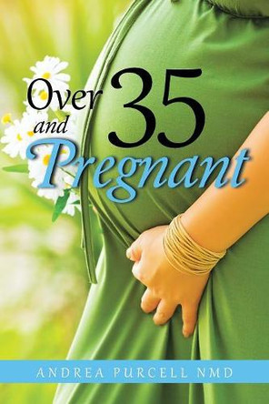 Over 35 and Pregnant by Andrea Purcell Nmd 9781504365154