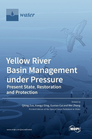 Yellow River Basin Management under Pressure: Present State, Restoration and Protection by Qiting Zuo 9783036556703
