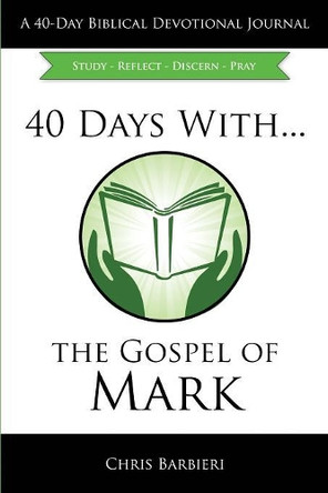 40 Days With...The Gospel of Mark: Study Reflect Discern Pray by Chris Barbieri 9781945056154