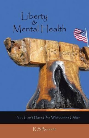 Liberty & Mental Health: You Can't Have One Without the Other by R S Bennett 9781490749242
