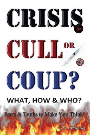CRISIS, CULL or COUP? WHAT, HOW and WHO? Facts and Truths to Make You Think!: Exposing The Great Lie and the Truth About the Covid-19 Phenomenon. by Stephen Manning 9781906628772