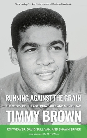 Running Against the Grain: The Story of Philadelphia Eagle and Movie Star Timmy Brown by Roy Weaver 9798986820118