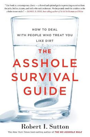 The Asshole Survival Guide: How to Deal with People Who Treat You Like Dirt by Robert I Sutton