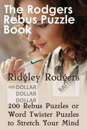 The Rodgers Rebus Puzzle Book: 200 Rebus Puzzles or Word Twister Puzzles to Stretch Your Mind by Ridgley Rodgers 9781920414009