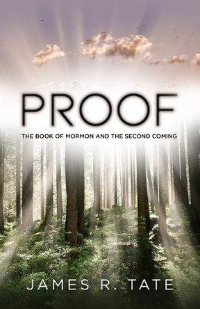 Proof: The Book of Mormon and the Second Coming by James R Tate 9781633854819