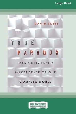 True Paradox: How Christianity Makes Sense of Our Complex World (16pt Large Print Format) by David Skeel 9781038778604