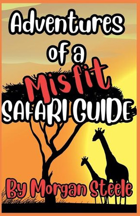Adventures of a Misfit Safari Guide by Morgan Steele 9798227156686