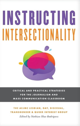 Instructing Intersectionality: Critical and Practical Strategies for the Journalism and Mass Communication Classroom by The Aejmc Lesbian Gay Bisexual Transgender & Queer Interest Group 9781538193013