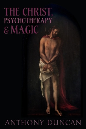 The Christ, Psychotherapy and Magic: A Christian Appreciation of Occultism by Anthony D. Duncan 9781908011510