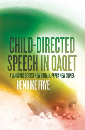 Child-directed Speech in Qaqet: A Language of East New Britain, Papua New Guinea by Henrike Frye 9781760465162