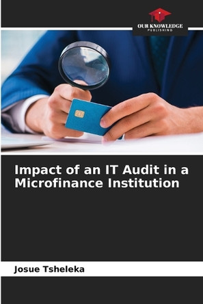 Impact of an IT Audit in a Microfinance Institution by Josué Tsheleka 9786208619398