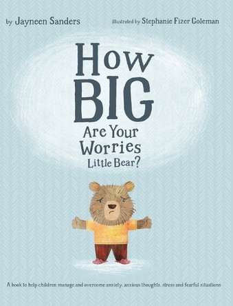 How Big Are Your Worries Little Bear?: A book to help children manage and overcome anxiety, anxious thoughts, stress and fearful situations by Jayneen Sanders 9781925089219