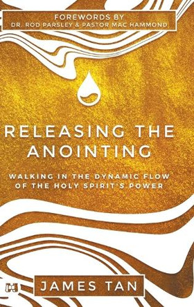 Releasing the Anointing: Walking in the Dynamic Flow of the Holy Spirit's Power by James Tan 9781667510125